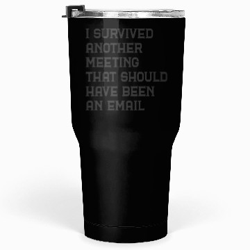 Discover I survived another meeting that should have been Tumblers 30 Oz
