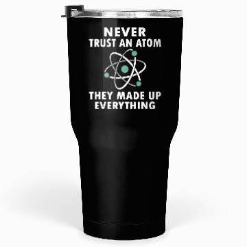 Discover Never Trust An Atom Tumblers 30 Oz
