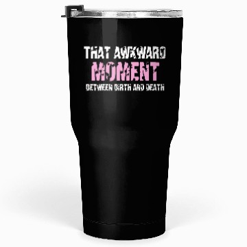 Discover That awkward moment between birth and death Tumblers 30 Oz