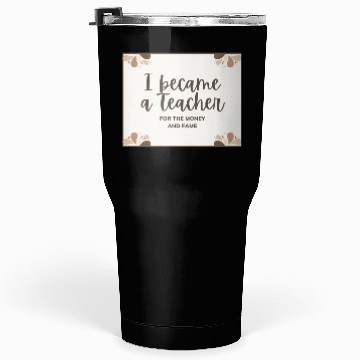 Discover I became a teacher for the money and fame Tumblers 30 Oz