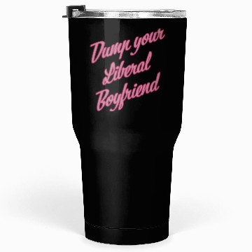 Discover Dump Your Liberal Boyfriend Tumblers 30 Oz