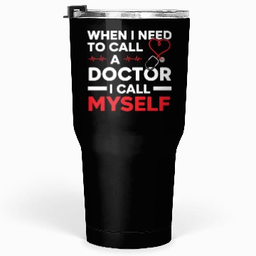 Discover When I Need To Call A Doctor I Call Myself Tumblers 30 Oz