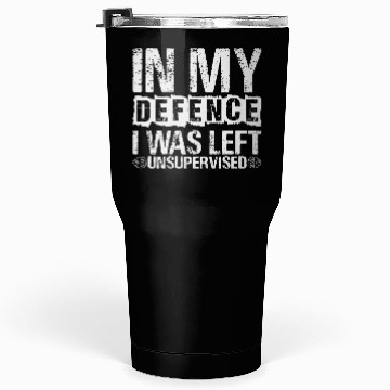 Discover In My Defense I Was Left Unsupervised Funny Tumblers 30 Oz