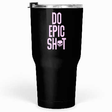 Discover Funny sayings - DO EPIC SHIT Tumblers 30 Oz