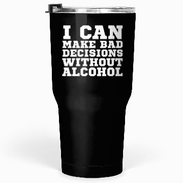 Discover I can make bad decisions without alcohol Tumblers 30 Oz