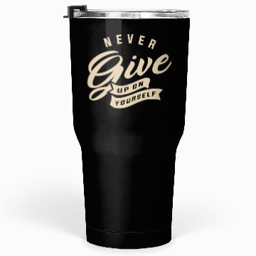 Discover Never give up on yourself - Motivational Quote Tumblers 30 Oz