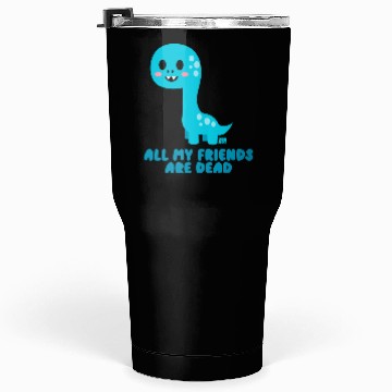 Discover Dinosaur all My Friends Are Dead Tumblers 30 Oz