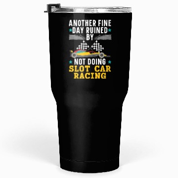 Discover Another Day Ruined By Not Doing Slot Car Racing Tumblers 30 Oz