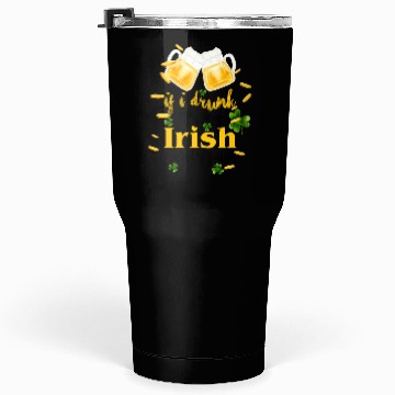 Discover If I Drunk It's My Irish Friends Fault Tumblers 30 Oz