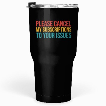 Discover Please Cancel My Subscription To Your Issues Tumblers 30 Oz