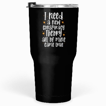 Discover I Need A New Conspiracy Theory All Mine Came True Tumblers 30 Oz