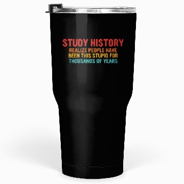Discover Study History People Have Been This Stupid Tumblers 30 Oz