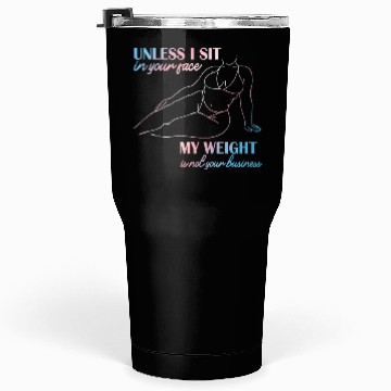 Discover UNLESS I SIT in your face MY WEIGHT Tumblers 30 Oz