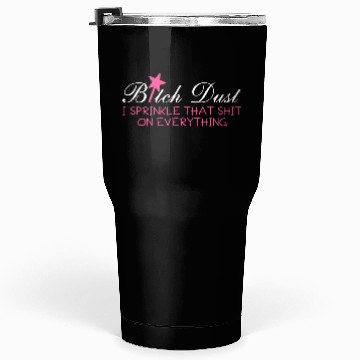 Discover Bitch Dust, I Sprinkle That Shit On Everything Tumblers 30 Oz