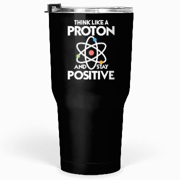 Discover Think Like A Proton And Stay Positive Tumblers 30 Oz