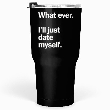 Discover What Ever I Ll Just Date Myself Anti Valentine Tumblers 30 Oz