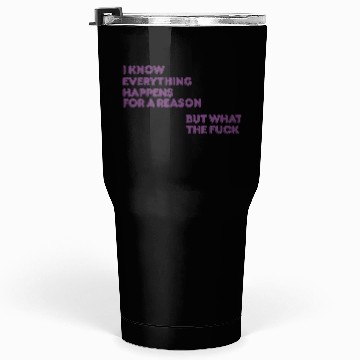Discover I know everything happens for a reason but wtf Tumblers 30 Oz