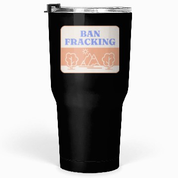 Discover Ban Fracking Save Our Environment cool Tumblers 30 Oz