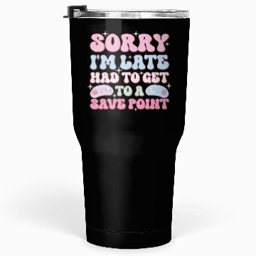 Discover Sorry I'm Late Had To Get To A Save Point Tumblers 30 Oz