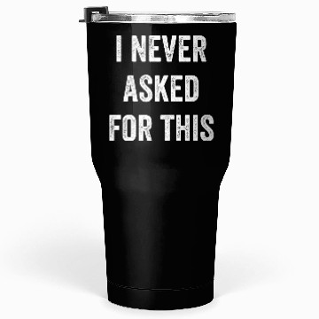 Discover I Never Asked For This Tumblers 30 Oz