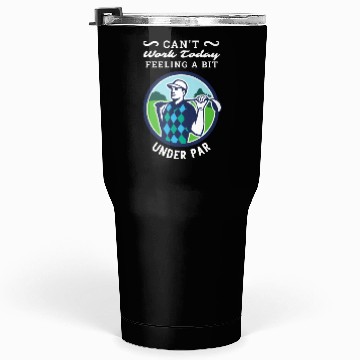 Discover Can't Work Today. Feeling A Bit Under Par. Tumblers 30 Oz