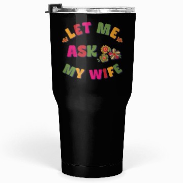 Discover Let me ask my wife Tumblers 30 Oz