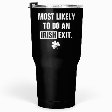 Discover Most Likely To Do An Irish Exit Funny Tumblers 30 Oz