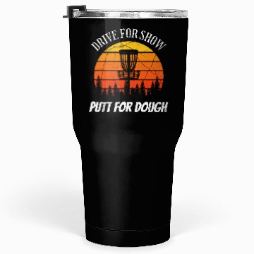 Discover Drive for show, putt for dough design Tumblers 30 Oz