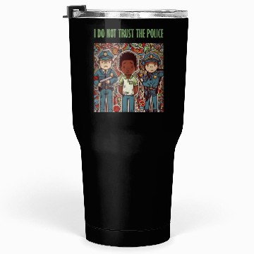 Discover I do not trust the police Tumblers 30 Oz