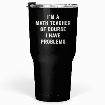 Discover I'm A Math Teacher Of Course I Have Problems Tumblers 30 Oz