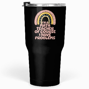 Discover I'm A Math Teacher Of Course I Have Problems Tumblers 30 Oz