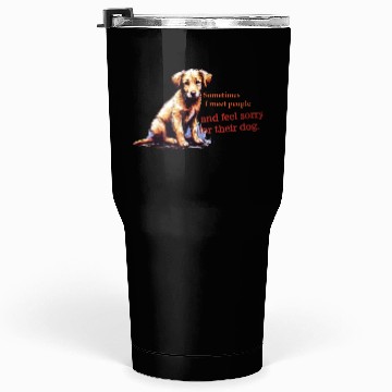 Discover Snarky - Sometimes I feel Sorry for the Dog Tumblers 30 Oz