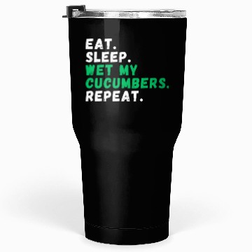 Discover Eat. Sleep. Wet my Cucumbers. Repeat Tumblers 30 Oz