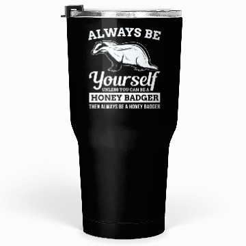Discover Always Be Yourself Unless You Can Be A Honey Badge Tumblers 30 Oz