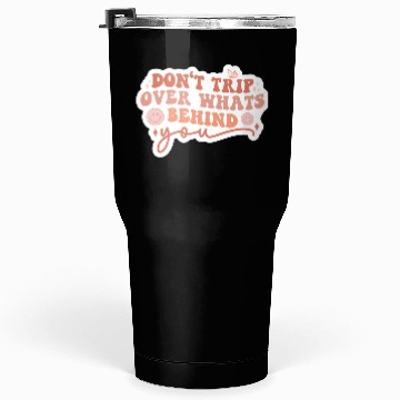 Discover Don’t trip over what’s behind you Tumblers 30 Oz