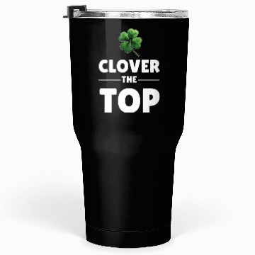 Discover CLOVER THE TOP, funny st patricks day Tumblers 30 Oz