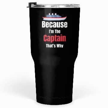 Discover Because I'm The Captain That's Why Cruise Sailing Tumblers 30 Oz