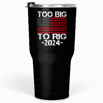 Discover Too Big To Rig 2024 Elections Tumblers 30 Oz