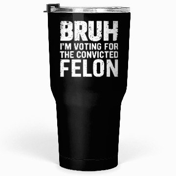 Discover BRUH I'M VOTING FOR THE CONVICTED FELON Tumblers 30 Oz
