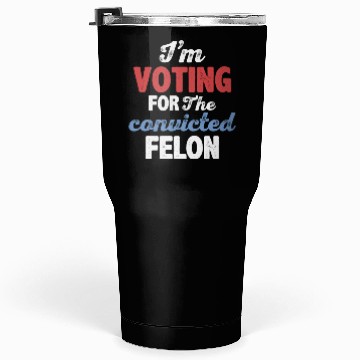 Discover I'm Voting For The Convicted Felon Tumblers 30 Oz