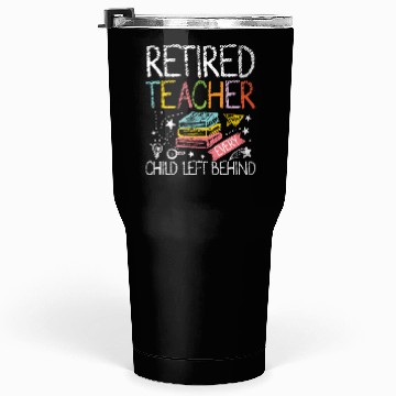 Discover Retired teacher every child left behind Tumblers 30 Oz