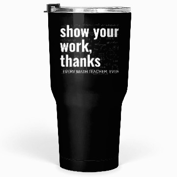Discover Funny Show Your Work Thanks Every Math Teacher Tumblers 30 Oz