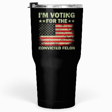 Discover Im Voting For The Convicted Felon Us Flag Tumblers 30 Oz