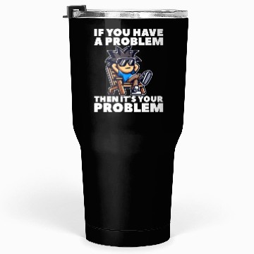 Discover IF YOU HAVE A PROBLEM, THEN IT'S YOUR PROBLEM Tumblers 30 Oz
