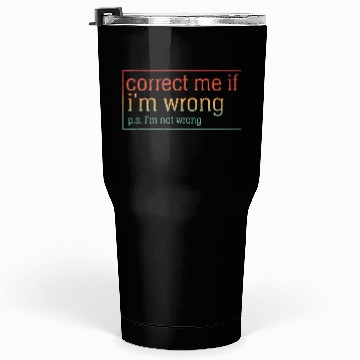 Discover Funny Sarcastic Correct Me If I'm Wrong Tumblers 30 Oz