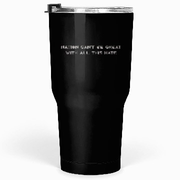 Discover Nation Can't Be Great With All This Hate Tumblers 30 Oz