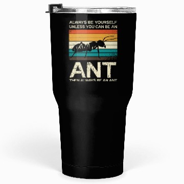 Discover Always Be Yourself Unless You Can Be An Ant Tumblers 30 Oz