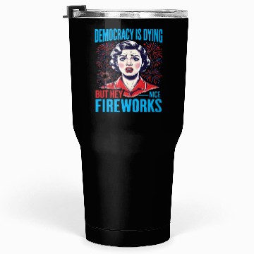 Discover Democracy Is Dying But Hey Nice Fireworks 4th Tumblers 30 Oz