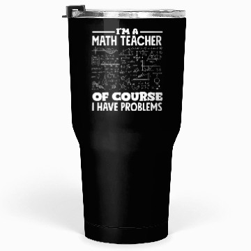 Discover Math Teacher Of Course I Have Problems Tumblers 30 Oz