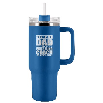 Discover I'm A Dad And A Wrestling Coach I'm Always Right Tumblers 40 oz With Handle